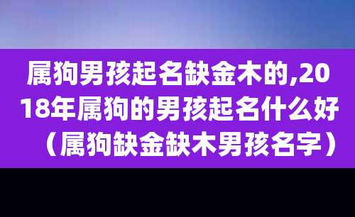 属狗男孩起名缺金木的,2018年属狗的男孩起名什么好(属狗缺金缺木男孩名字)