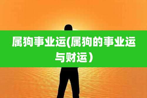 属狗事业运(属狗的事业运与财运）
