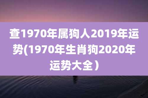 查1970年属狗人2019年运势(1970年生肖狗2020年运势大全）