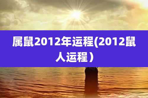 属鼠2012年运程(2012鼠人运程)