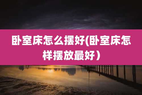卧室床怎么摆好(卧室床怎样摆放最好)