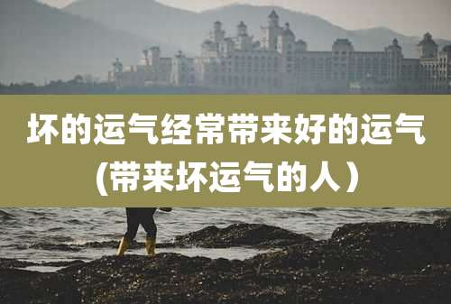 坏的运气经常带来好的运气(带来坏运气的人)