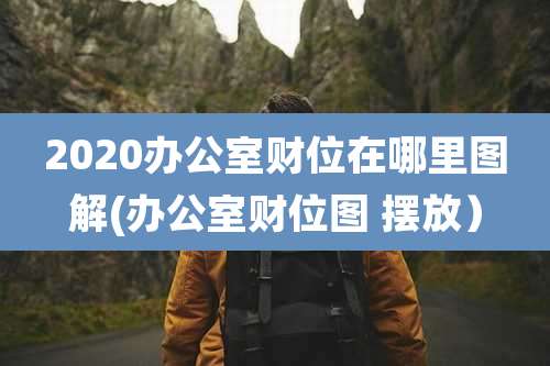 2020办公室财位在哪里图解(办公室财位图 摆放）
