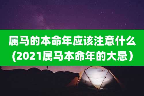 属马的本命年应该注意什么(2021属马本命年的大忌)