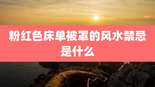 粉红色床单被罩的风水禁忌是什么
