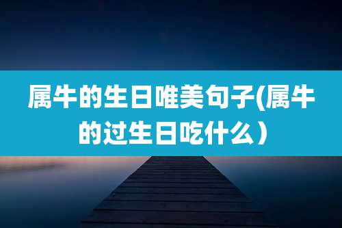 属牛的生日唯美句子(属牛的过生日吃什么)