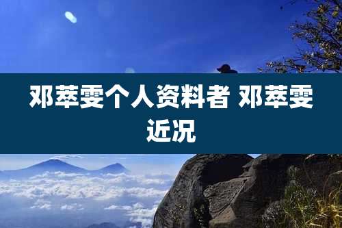 邓萃雯个人资料者 邓萃雯近况