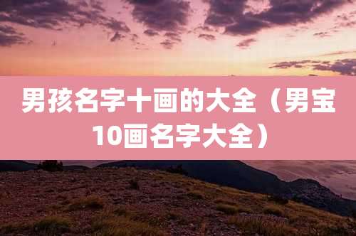 男孩名字十画的大全(男宝10画名字大全)