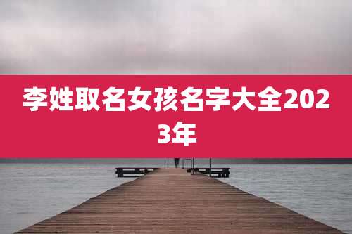 李姓取名女孩名字大全2023年