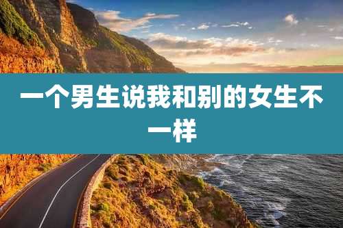 一个男生说我和别的女生不一样