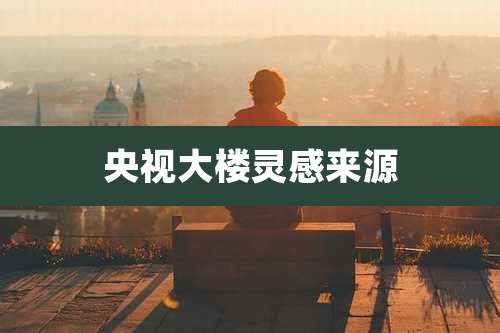 央视大楼灵感来源