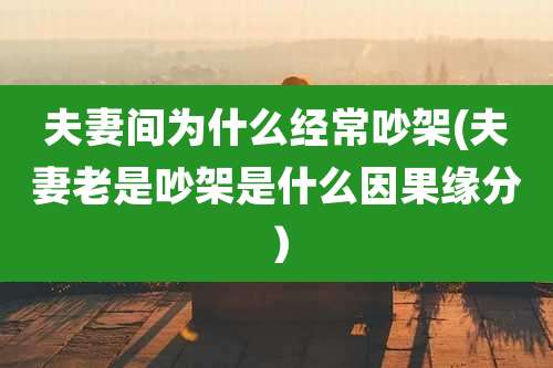 夫妻间为什么经常吵架(夫妻老是吵架是什么因果缘分）