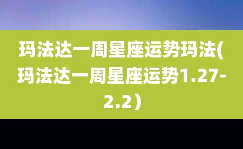 玛法达一周星座运势玛法(玛法达一周星座运势1.27-2.2)