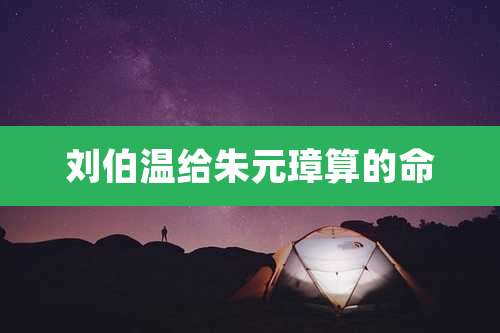 刘伯温给朱元璋算的命