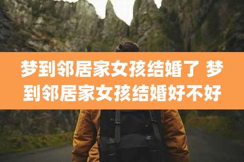 梦到邻居家女孩结婚了 梦到邻居家女孩结婚好不好