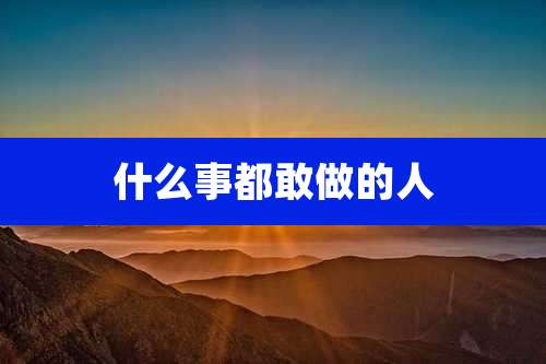 什么事都敢做的人