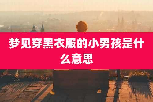 梦见穿黑衣服的小男孩是什么意思