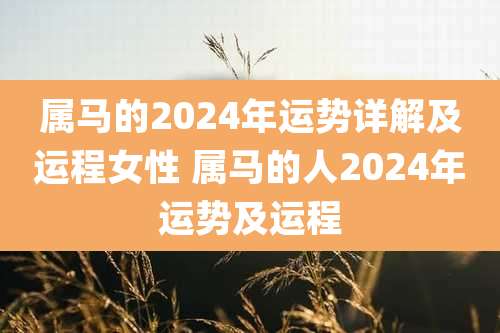 属马的2024年运势详解及运程女性 属马的人2024年运势及运程
