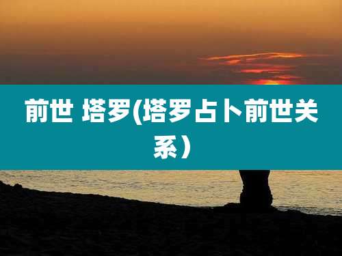 前世 塔罗(塔罗占卜前世关系）