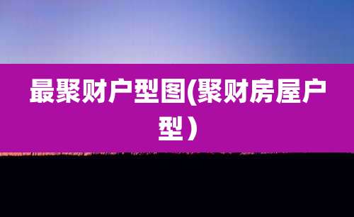 最聚财户型图(聚财房屋户型)