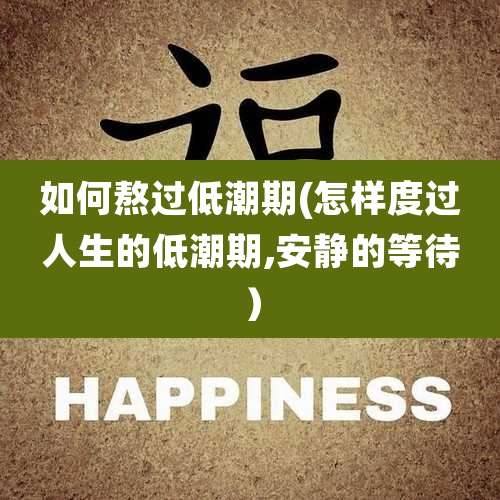 如何熬过低潮期(怎样度过人生的低潮期,安静的等待)