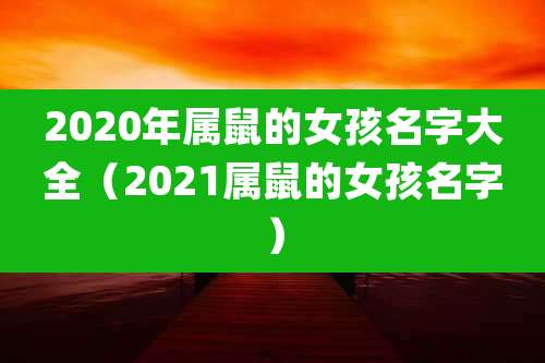 2020年属鼠的女孩名字大全(2021属鼠的女孩名字)