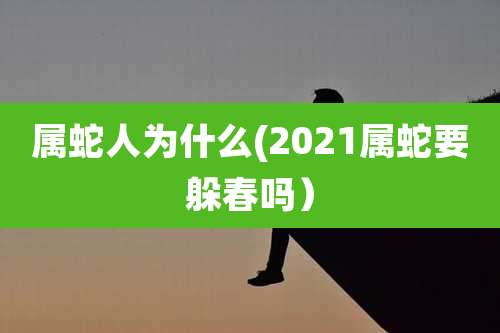 属蛇人为什么(2021属蛇要躲春吗）