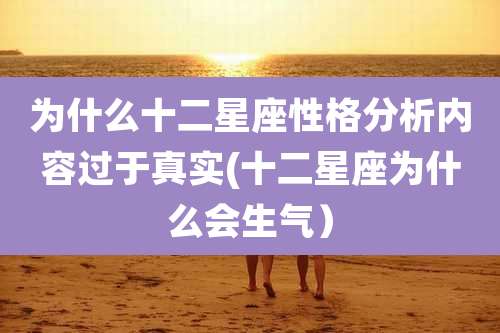 为什么十二星座性格分析内容过于真实(十二星座为什么会生气)