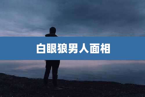 白眼狼男人面相