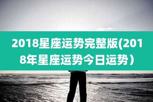 2018星座运势完整版(2018年星座运势今日运势）