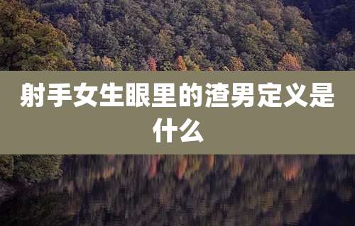 射手女生眼里的渣男定义是什么