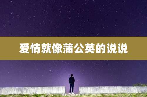 爱情就像蒲公英的说说