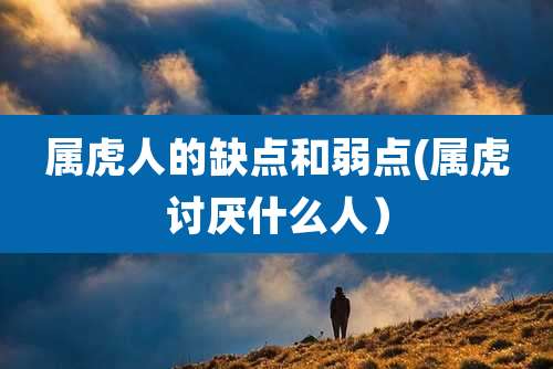 属虎人的缺点和弱点(属虎讨厌什么人)