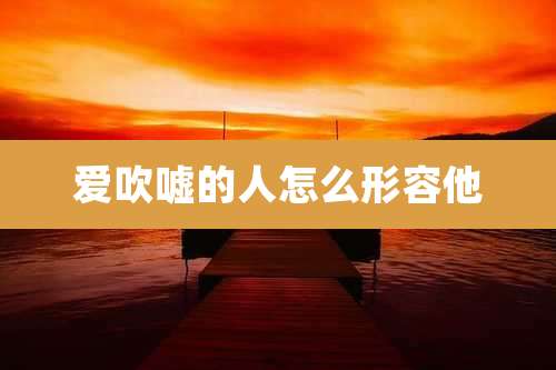 爱吹嘘的人怎么形容他