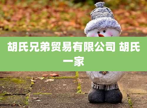 胡氏兄弟贸易有限公司 胡氏一家