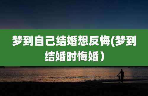 梦到自己结婚想反悔(梦到结婚时悔婚)