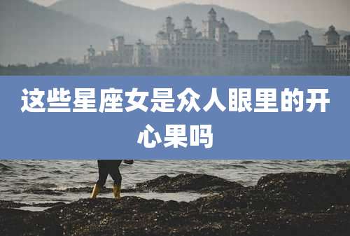 这些星座女是众人眼里的开心果吗