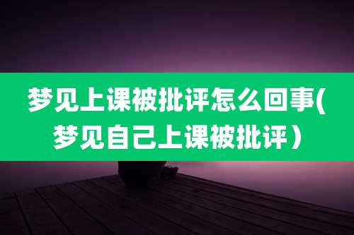 梦见上课被批评怎么回事(梦见自己上课被批评)