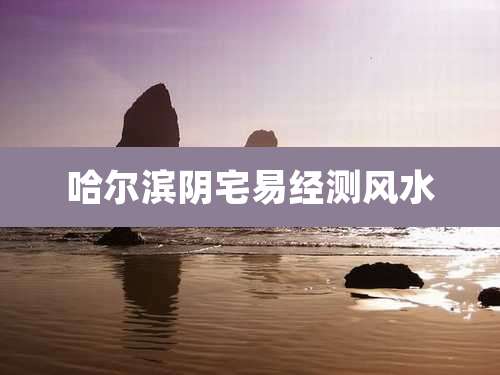 哈尔滨阴宅易经测风水