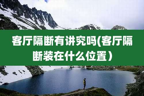 客厅隔断有讲究吗(客厅隔断装在什么位置）