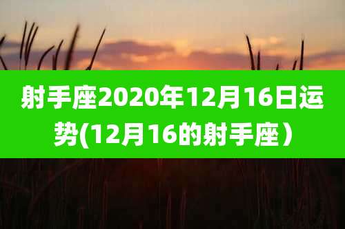 射手座2020年12月16日运势(12月16的射手座)