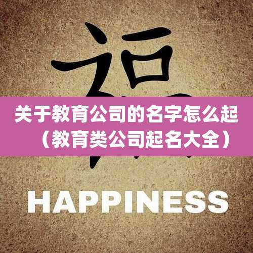 关于教育公司的名字怎么起(教育类公司起名大全)