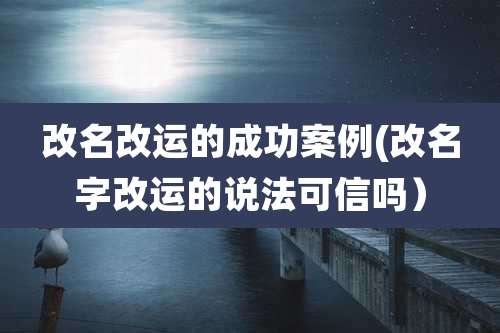 改名改运的成功案例(改名字改运的说法可信吗)