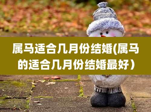 属马适合几月份结婚(属马的适合几月份结婚最好）