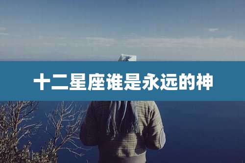 十二星座谁是永远的神