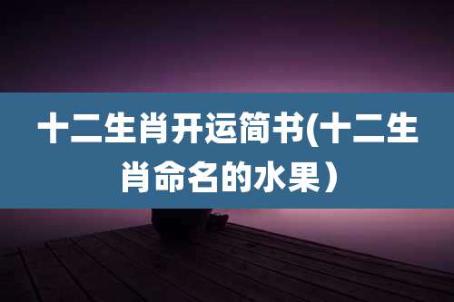 十二生肖开运简书(十二生肖命名的水果)