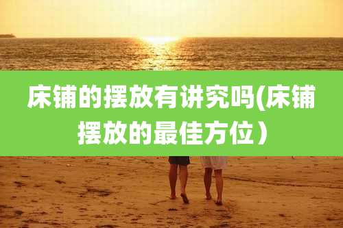 床铺的摆放有讲究吗(床铺摆放的最佳方位）