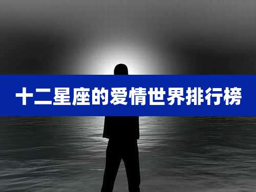 十二星座的爱情世界排行榜