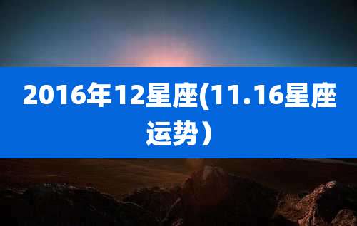 2016年12星座(11.16星座运势）