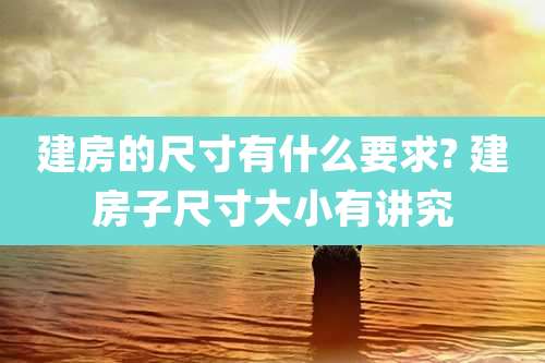 建房的尺寸有什么要求? 建房子尺寸大小有讲究